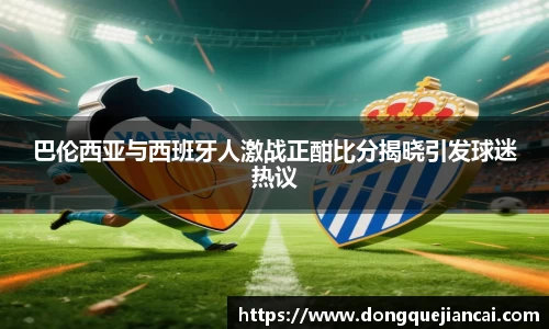 巴伦西亚与西班牙人激战正酣比分揭晓引发球迷热议